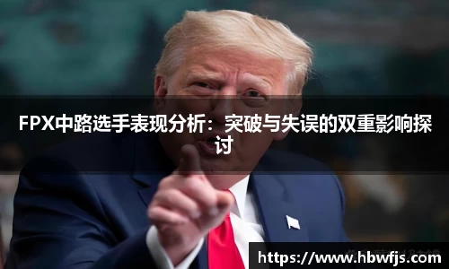 FPX中路选手表现分析：突破与失误的双重影响探讨