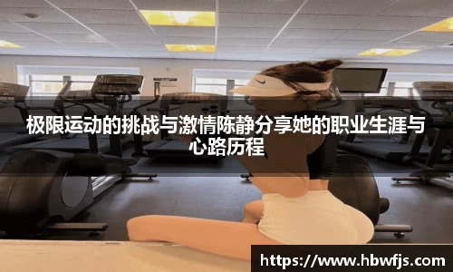 极限运动的挑战与激情陈静分享她的职业生涯与心路历程