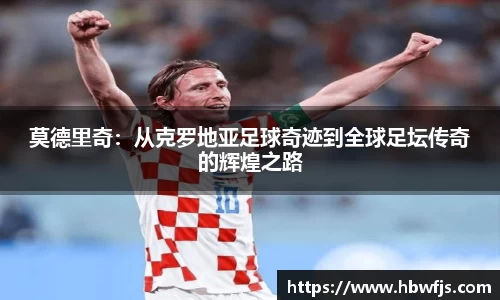 莫德里奇：从克罗地亚足球奇迹到全球足坛传奇的辉煌之路