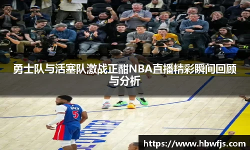勇士队与活塞队激战正酣NBA直播精彩瞬间回顾与分析