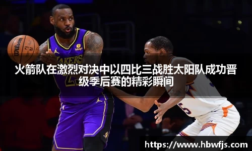 火箭队在激烈对决中以四比三战胜太阳队成功晋级季后赛的精彩瞬间