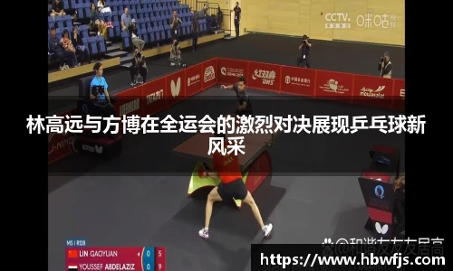 林高远与方博在全运会的激烈对决展现乒乓球新风采