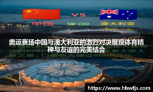 奥运赛场中国与澳大利亚的激烈对决展现体育精神与友谊的完美结合