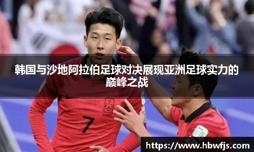 韩国与沙地阿拉伯足球对决展现亚洲足球实力的巅峰之战