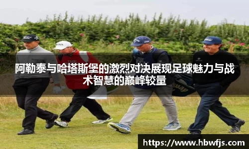 阿勒泰与哈塔斯堡的激烈对决展现足球魅力与战术智慧的巅峰较量