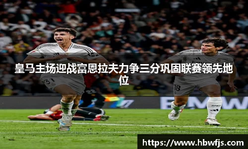 皇马主场迎战富恩拉夫力争三分巩固联赛领先地位