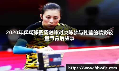 2020年乒乓球赛场巅峰对决陈梦与韩莹的精彩较量与背后故事