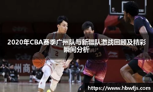 2020年CBA赛季广州队与新疆队激战回顾及精彩瞬间分析