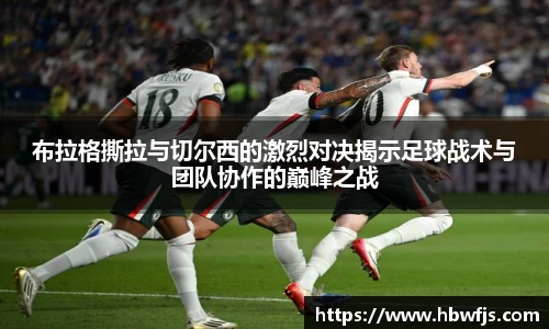 布拉格撕拉与切尔西的激烈对决揭示足球战术与团队协作的巅峰之战