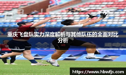 重庆飞盘队实力深度解析与其他队伍的全面对比分析