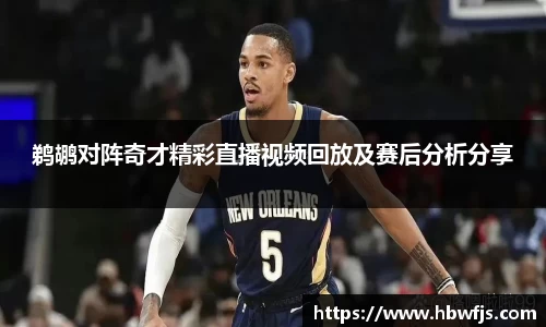 鹈鹕对阵奇才精彩直播视频回放及赛后分析分享