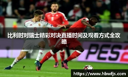 比利时对瑞士精彩对决直播时间及观看方式全攻略