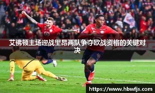 艾佛顿主场迎战里昂两队争夺欧战资格的关键对决