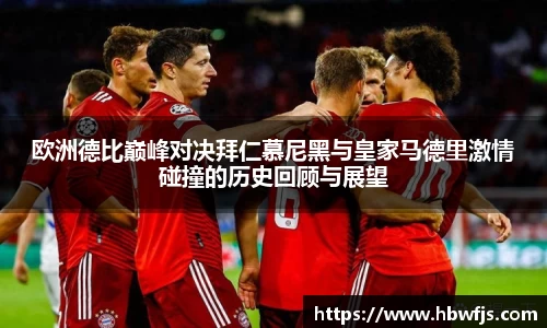欧洲德比巅峰对决拜仁慕尼黑与皇家马德里激情碰撞的历史回顾与展望
