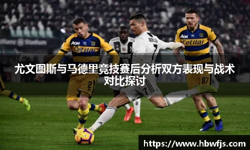 尤文图斯与马德里竞技赛后分析双方表现与战术对比探讨